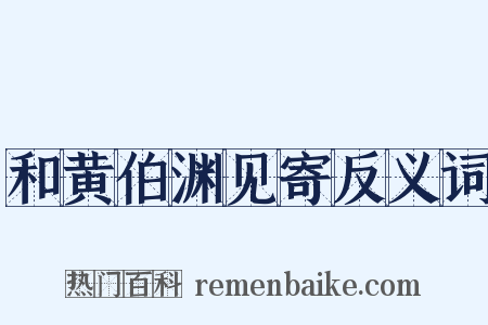 和黄伯渊见寄反义词是什么意思的图片